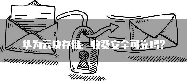 华为云块存储:收费安全可靠吗?