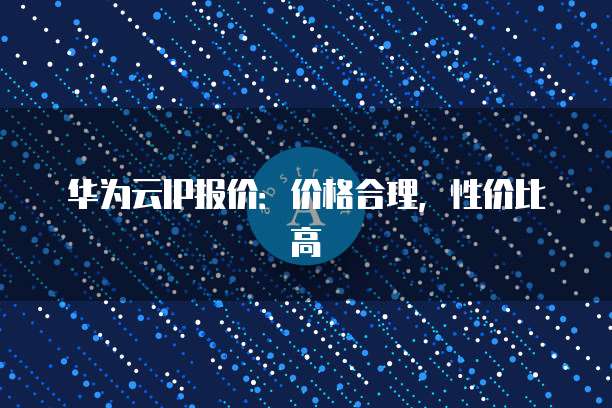华为云IP报价：价格合理，性价比高