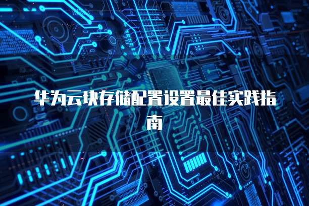 华为云块存储配置设置最佳实践指南
