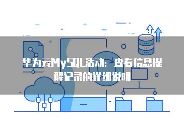 华为云MySQL活动：查看信息提醒记录的详细说明