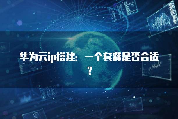 华为云ip搭建:一个套餐是否合适?