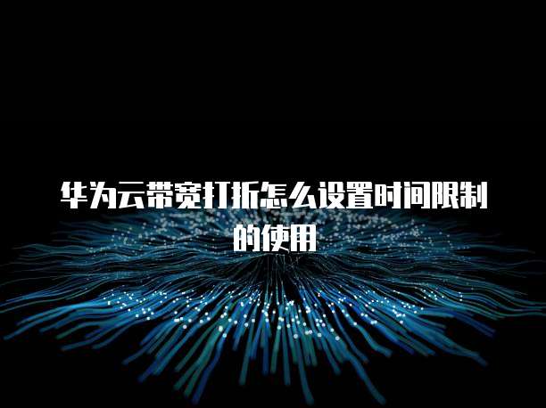 华为云带宽打折怎么设置时间限制的使用