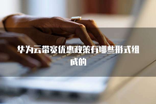 华为云带宽优惠政策有哪些形式组成的
