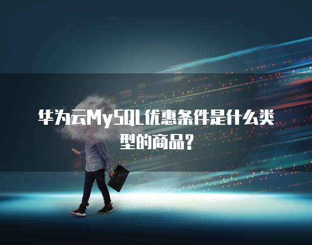 华为云MySQL优惠条件是什么类型的商品?