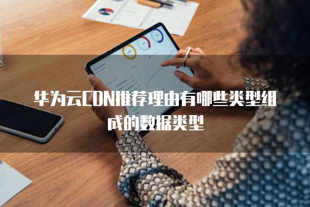 华为云CDN推荐理由有哪些类型组成的数据类型