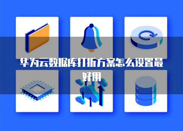 华为云数据库打折方案怎么设置最好用