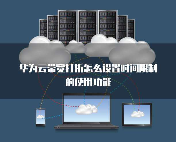 华为云带宽打折怎么设置时间限制的使用功能