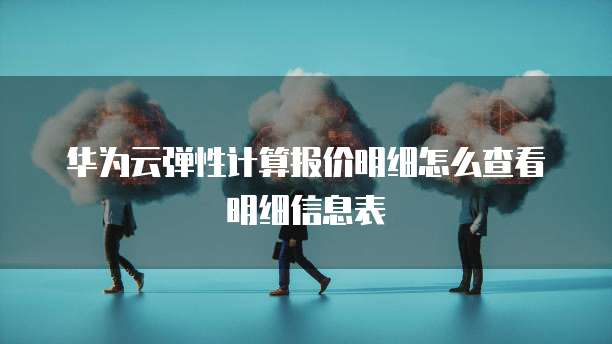 华为云弹性计算报价明细怎么查看明细信息表