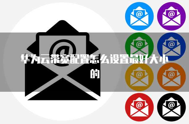 华为云带宽配置怎么设置最好大小的