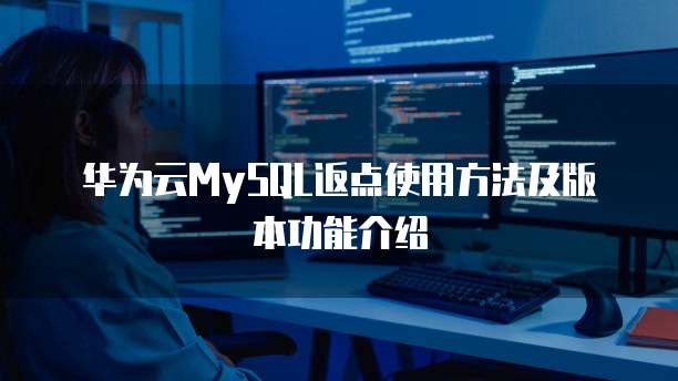 华为云MySQL返点使用方法及版本功能介绍