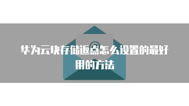 华为云块存储返点怎么设置的最好用的方法