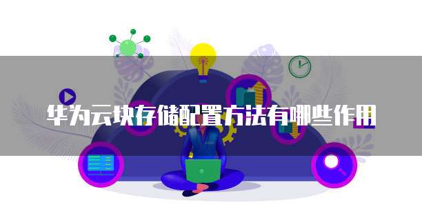 华为云块存储配置方法有哪些作用