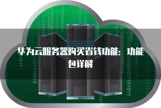 华为云服务器购买省钱功能:功能包详解
