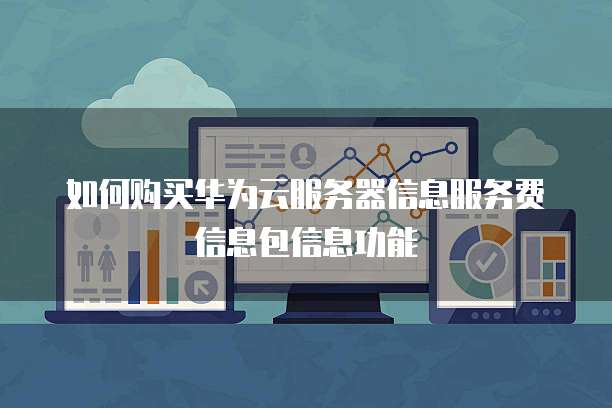 如何购买华为云服务器信息服务费信息包信息功能