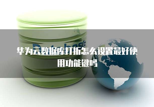 华为云数据库打折怎么设置最好使用功能键吗