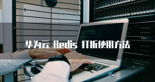 华为云 Redis 打折使用方法