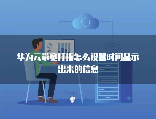 华为云带宽打折怎么设置时间显示出来的信息