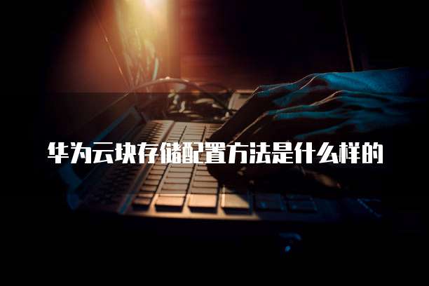 华为云块存储配置方法是什么样的