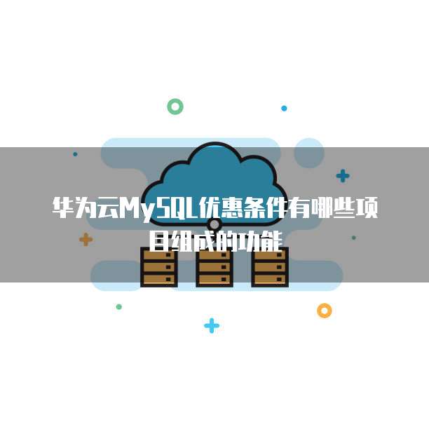 华为云MySQL优惠条件有哪些项目组成的功能