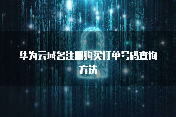 华为云域名注册购买订单号码查询方法