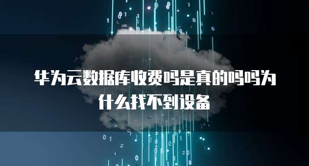 华为云数据库收费吗是真的吗吗为什么找不到设备