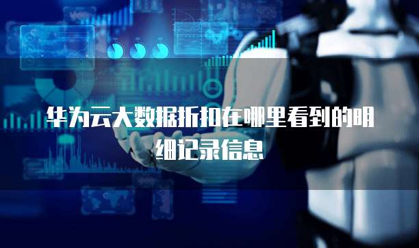 华为云大数据折扣在哪里看到的明细记录信息