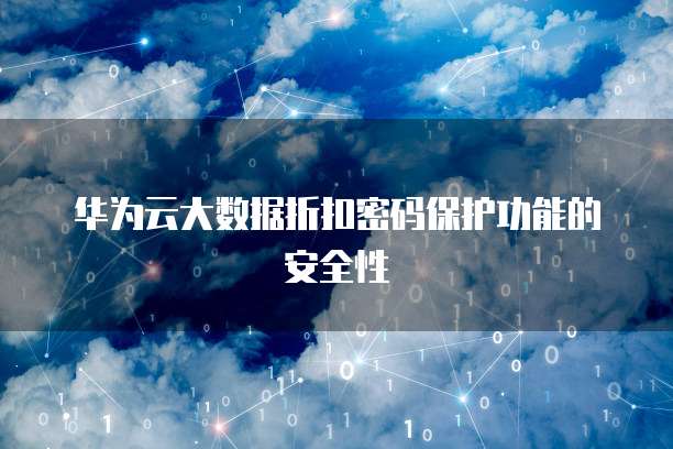 华为云大数据折扣密码保护功能的安全性