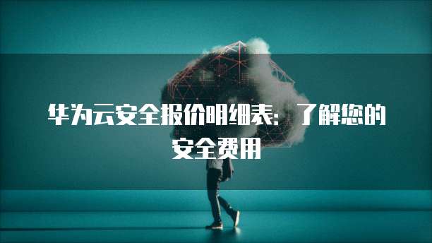 华为云安全报价明细表:了解您的安全费用