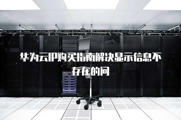 华为云IP购买指南解决显示信息不存在的问