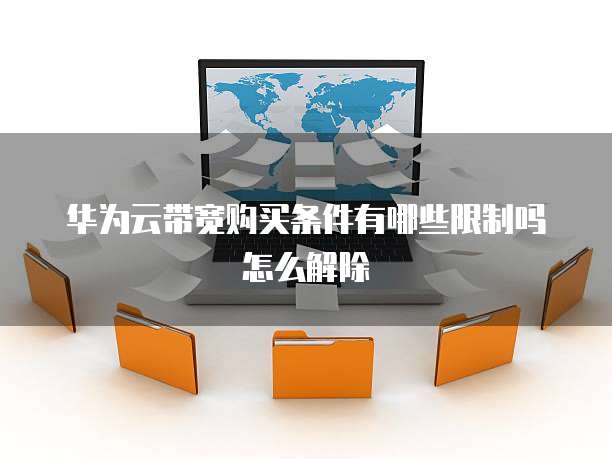 华为云带宽购买条件有哪些限制吗怎么解除