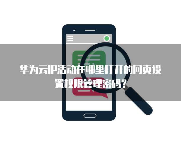 华为云IP活动在哪里打开的网页设置权限管理密码?