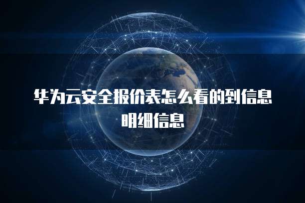 华为云安全报价表怎么看的到信息明细信息