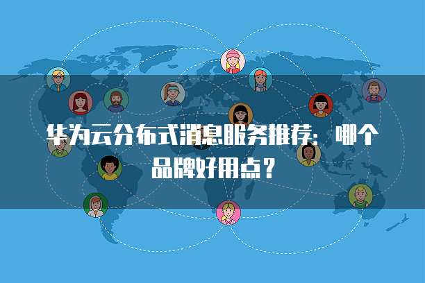 华为云分布式消息服务推荐:哪个品牌好用点?