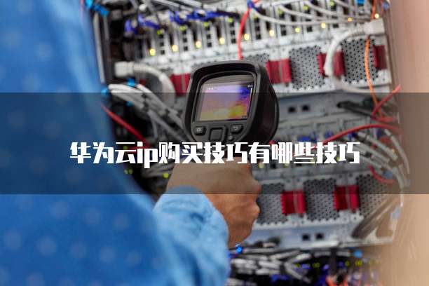 华为云ip购买技巧有哪些技巧