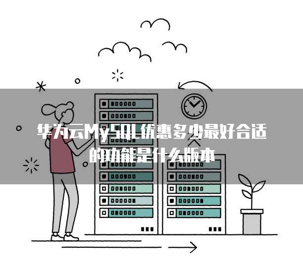 华为云MySQL优惠多少最好合适的功能是什么版本