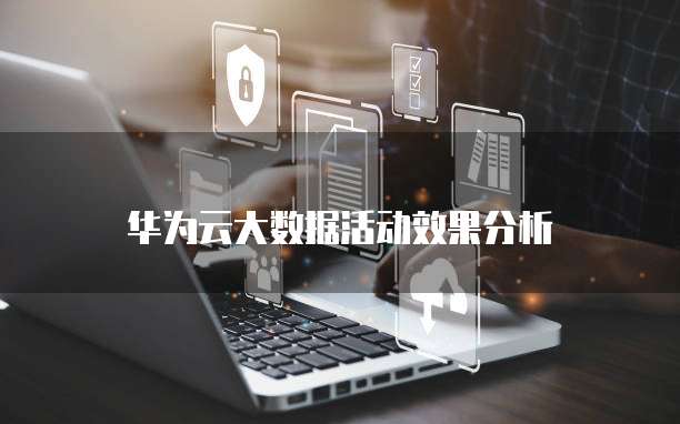 华为云大数据活动效果分析