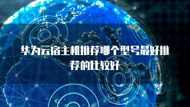 华为云宿主机推荐哪个型号最好推荐的比较好