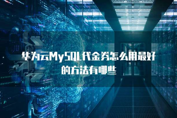 华为云MySQL代金券怎么用最好的方法有哪些