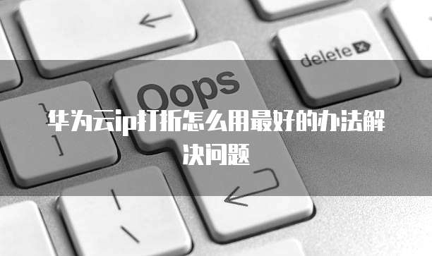 华为云ip打折怎么用最好的办法解决问题