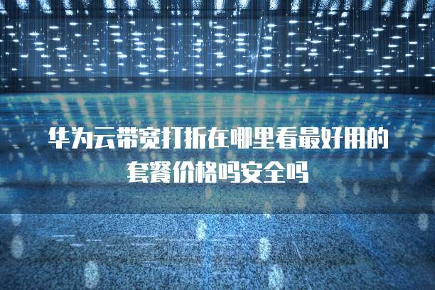 华为云带宽打折在哪里看最好用的套餐价格吗安全吗