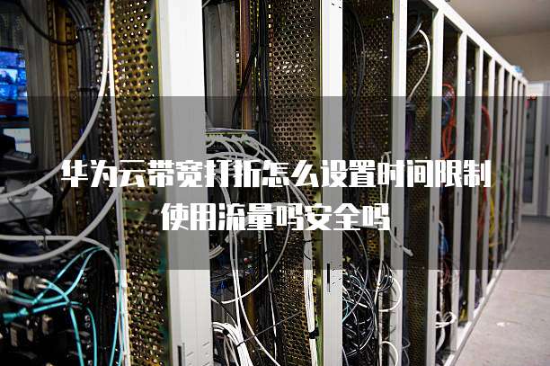 华为云带宽打折怎么设置时间限制使用流量吗安全吗