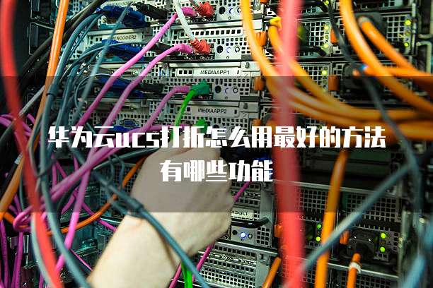 华为云ucs打折怎么用最好的方法有哪些功能