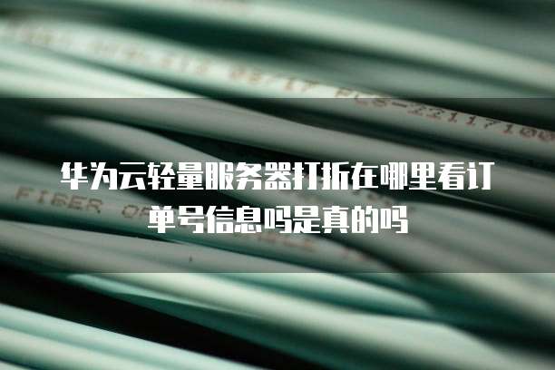 华为云轻量服务器打折在哪里看订单号信息吗是真的吗