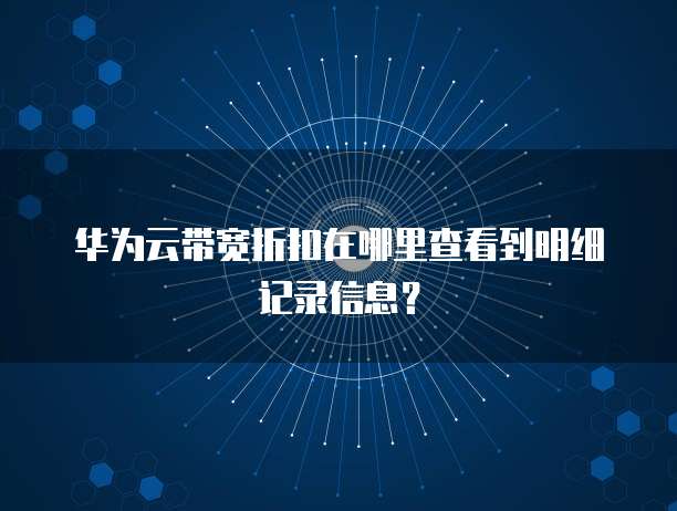 华为云带宽折扣在哪里查看到明细记录信息?