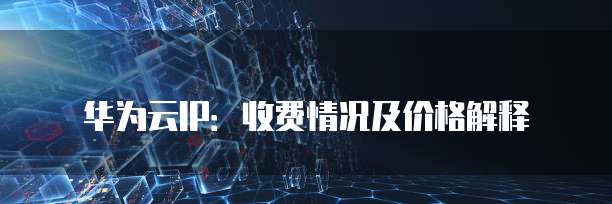 华为云IP:收费情况及价格解释