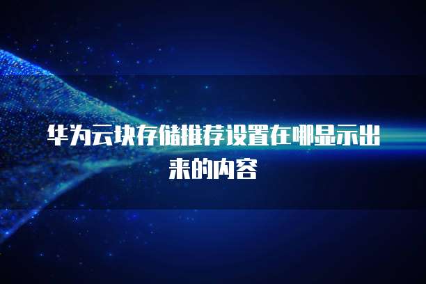 华为云块存储推荐设置在哪显示出来的内容