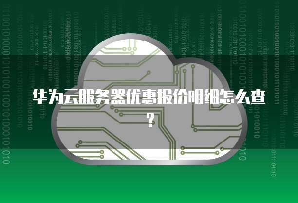 华为云服务器优惠报价明细怎么查?