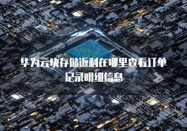 华为云块存储返利在哪里查看订单记录明细信息