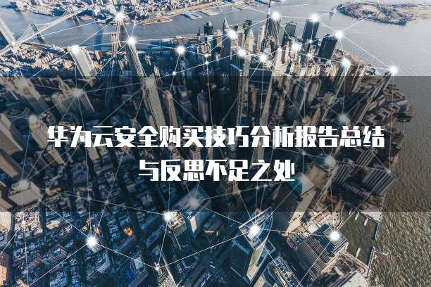 华为云安全购买技巧分析报告总结与反思不足之处