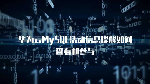 华为云MySQL活动信息提醒如何查看和参与